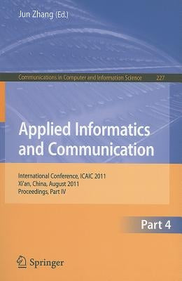 Applied Informatics and Communication, Part 4: International Conference, ICAIC 2011, Xi'an, China, August 20-21, 2011, Proceedings, Part IV by Zhang, Jun