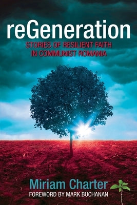 reGeneration: Stories of Resilient Faith in Communist Romania by Charter, Miriam
