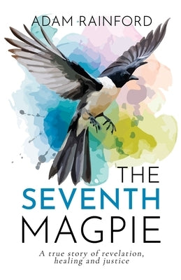 The Seventh Magpie - A true story of revelation, healing and justice by Rainford, Adam