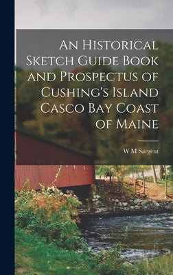 An Historical Sketch Guide Book and Prospectus of Cushing's Island Casco bay Coast of Maine by Sargent, W. M.