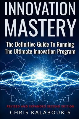 Innovation Mastery: The Definitive Guide to Running the Ultimate Innovation Program by Kalaboukis, Chris