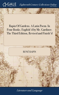 Rapin Of Gardens. A Latin Poem. In Four Books. English'd by Mr. Gardiner. The Third Edition, Revised and Finish'd by Rapin, René