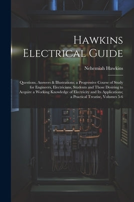 Hawkins Electrical Guide: Questions, Answers & Illustrations; a Progressive Course of Study for Engineers, Electricians, Students and Those Desi by Hawkins, Nehemiah