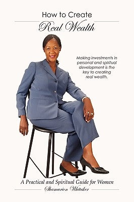 How to Create Real Wealth: A Practical and Spiritual Guide for Women by Whitaker, Shamarion