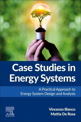 Case Studies in Energy Systems: A Practical Approach to Energy System Design and Analysis by Bianco, Vincenzo