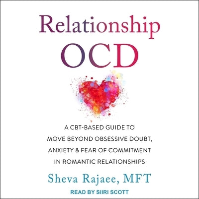 Relationship Ocd: A Cbt-Based Guide to Move Beyond Obsessive Doubt, Anxiety, and Fear of Commitment in Romantic Relationships by Rajaee, Sheva