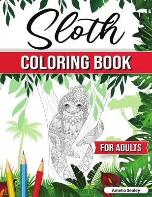 Sloth Coloring Book for Adults: Hilarious Fun Sloth Coloring Book, Sloth Coloring Pages for Relaxation and Stress Relief by Sealey, Amelia