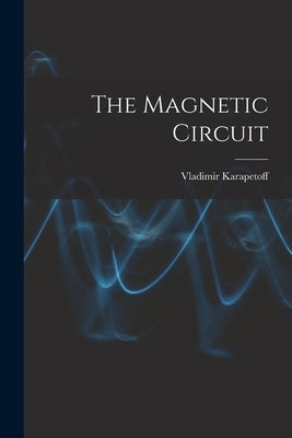 The Magnetic Circuit by Karapetoff, Vladimir