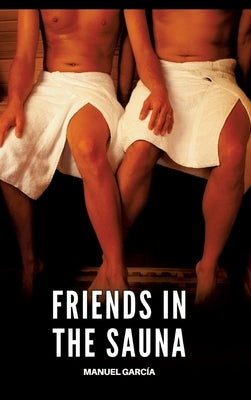 Friends in the Sauna: Gay Erotic Stories of Extreme Sex for Mature Men by García, Manuel