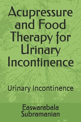 Acupressure and Food Therapy for Urinary Incontinence: Urinary Incontinence by Subramanian, Easwarabala