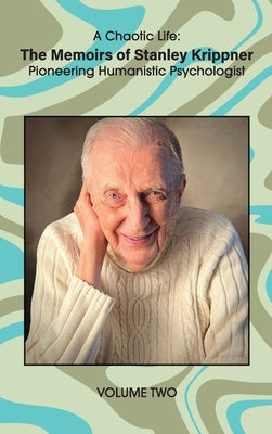 A Chaotic Life (Volume 2): The Memoirs of Stanley Krippner, Pioneering Humanistic Psychologist by Krippner, Stanley