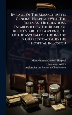 By-laws Of The Massachusetts General Hospital; With The Rules And Regulations Established By The Board Of Trustees For The Government Of The Asylum Fo by Hospital, Massachusetts General