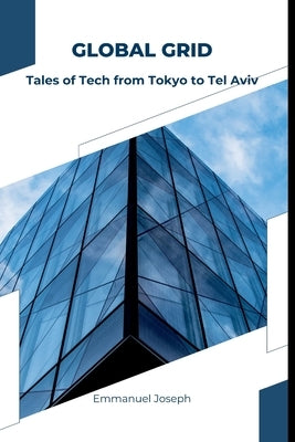 Global Grid: Tales of Tech from Tokyo to Tel Aviv by Joseph