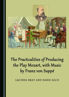 The Practicalities of Producing the Play Mozart, with Music by Franz Von Suppé by Bray, Lucinda