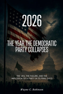 2026 The Year the Democratic Party Collapses by Robinson, Wayne C.