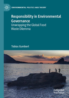 Responsibility in Environmental Governance: Unwrapping the Global Food Waste Dilemma by Gumbert, Tobias