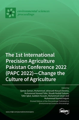 The 1st International Precision Agriculture Pakistan Conference 2022 (PAPC 2022)-Change the Culture of Agriculture by Zaman, Qamar