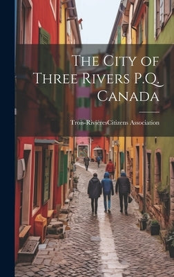 The City of Three Rivers P.Q. Canada by Trois-Rivières (Québec) Citize