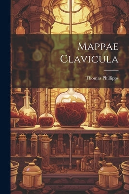 Mappae Clavicula by Phillipps, Thomas