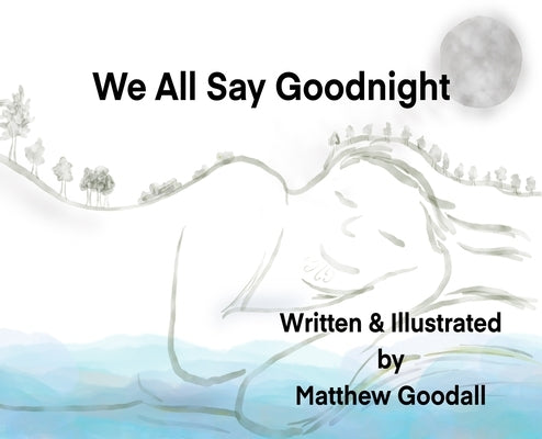 We All Say Goodnight by Goodall, Matthew Dion