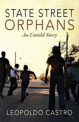 State Street Orphans: An Untold Story by Castro, Leopoldo