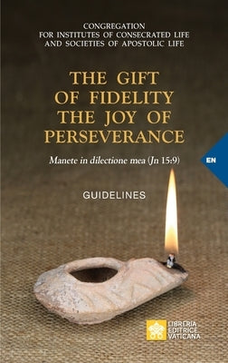 The Gift of Fidelity the Joy of Perseverance: Manete in dilectione mea (John 15:9). Guidelines by Congregation for Religious