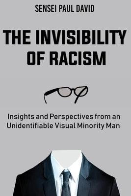 The Invisibility of Racism: Insights and Perspectives from an Unidentifiable Visual Minority Man by David, Sensei Paul