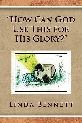 ''How Can God Use This for His Glory?'' by Bennett, Linda