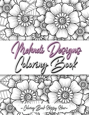 Mehndi Design Coloring Book: Flower Pattern Derived From The Ancient Art Of Henna Body Painting by Coloring Book Happy Hour
