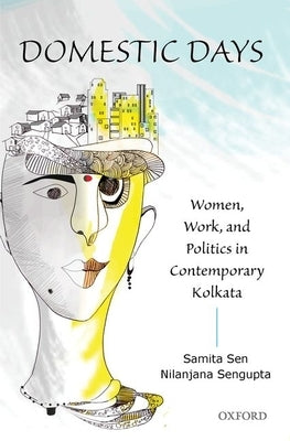 Domestic Days: Women, Work, and Politics in Contemporary Kolkata by Sen, Samita