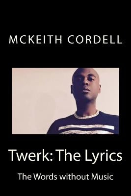 Twerk: The Lyrics: The Words without Music by Cordell, McKeith