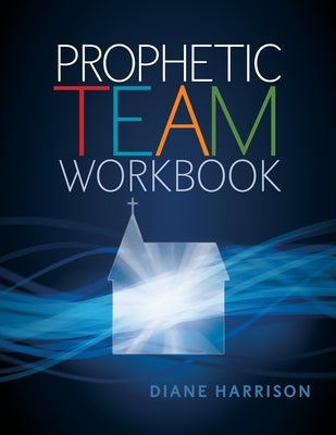 Prophetic Team Workbook: Student guide by Harrison, Diane
