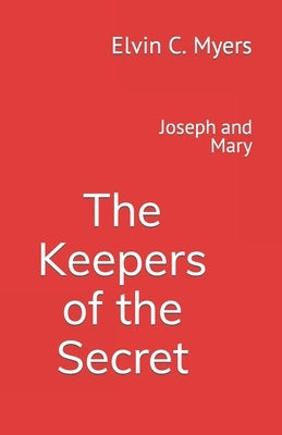 Joseph and Mary: The Keepers of the Secret by Myers, Elvin C.
