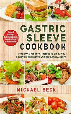 Gastric Sleeve Cookbook: Healthy & Modern Recipes to Enjoy Your Favorite Foods after Weight Loss Surgery (Contains 3 Manuscripts: Gastric Sleev by Beck, Michael