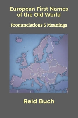 European First Names of the Old World: Pronunciations & Meanings by Buch, Reid
