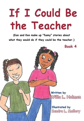 If I Could Be the Teacher: (Book 4) Kan and Ken make up funny stories about what they would do if they could be the teacher by Holmon, Willa L.