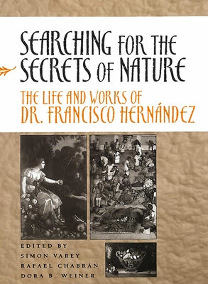 Searching for the Secrets of Nature: The Life and Works of Dr. Francisco Hernández by Varey, Simon