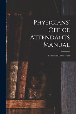 Physicians' Office Attendants Manual: Section for Office Work by Anonymous