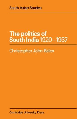 The Politics of South India 1920 1937 by Baker, Christopher John