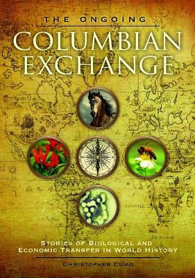 The Ongoing Columbian Exchange: Stories of Biological and Economic Transfer in World History by Cumo, Christopher