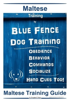 Maltese Training By Blue Fence Dog Training, Obedience - Behavior, Commands - Socialize, Hand Cues Too! Maltese Training Guide by Naiyn, Douglas K.