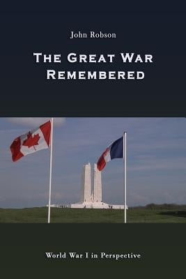 The Great War Remembered: World War I in Perspective by Robson, John