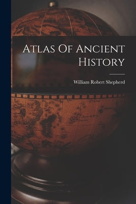Atlas Of Ancient History by Shepherd, William Robert