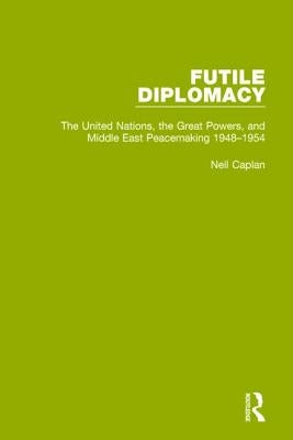 Futile Diplomacy, Volume 3: The United Nations, the Great Powers and Middle East Peacemaking, 1948-1954 by Caplan, Neil