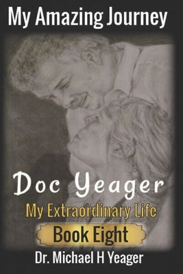 My Amazing Journey - Doc Yeager: An EXTRAORDINARY LIFE Book Eight by Yeager, Michael H.