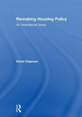 Remaking Housing Policy: An International Study by Clapham, David