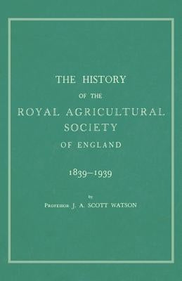 The History of the Royal Agricultural Society of England 1839-1939 by Watson, J. A. Scott