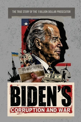 Biden's Corruption and War: The True Story of the 1 Billion Dollar Prosecutor by Shokin, Viktor