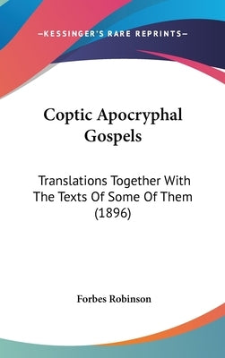Coptic Apocryphal Gospels: Translations Together With The Texts Of Some Of Them (1896) by Robinson, Forbes