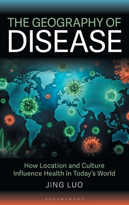 The Geography of Disease: How Location and Culture Influence Health in Today's World by Luo, Jing